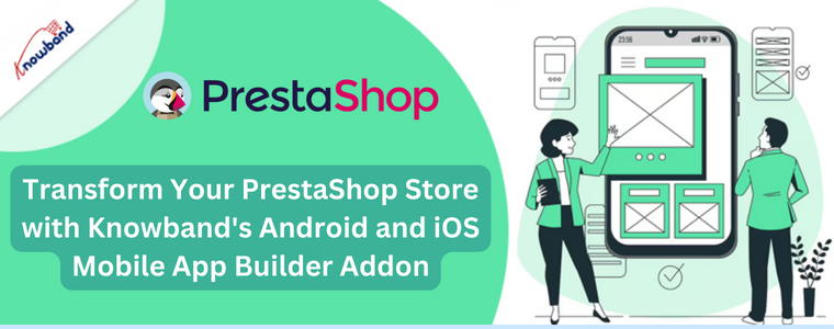 Transform Your PrestaShop Store with Knowband's Android and iOS Mobile App Builder Addon