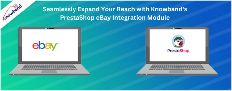 Amplíe su alcance sin problemas con el módulo de integración PrestaShop eBay de Knowband